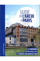 Guide de l'archi a paris - 8 itineraires pour decouvrir la ville a travers son architecture