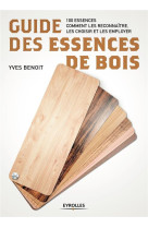 Guide des essences de bois - 100 essences. comment les reconnaitre, les choisir et les employer