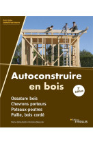 Autoconstruire en bois, 2e edition - ossature bois. chevrons porteurs. poteaux-poutres. paille, bois