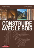 Construire avec le bois - materiau bois et ses derives - conception et mise en oeuvre - exemples de