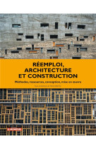 Reemploi, architecture et construction - methodes, ressources, conception, mise en oeuvre