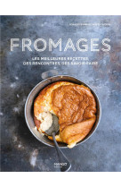 Fromages - les meilleures recettes, des rencontres, des savoir-faire