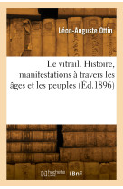 Le vitrail. histoire, manifestations a travers les ages et les peuples