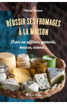 Reussir ses fromages a la maison - frais ou affines, yaourts, beurre, creme...