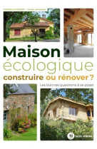 Maison ecologique : construire ou renover ? - les bonnes questions a se poser