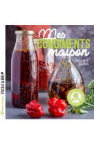 Mes condiments maison - pickles, chutneys, sauces, vinaigres, huiles, epices...