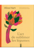 L'art de sublimer les legumes - cuisine coloree et de saison en + de 80 recettes veggies