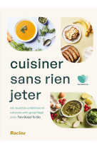 Cuisiner sans rien jeter - 60 recettes creatives et astuces anti-gaspillage avec too good to go