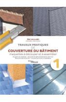 Travaux pratiques de couverture du batiment - vol. 1 - travaux pratiques de couverture : ardoise et