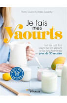 Je fais mes yaourts - tout ce qu'il faut savoir sur les yaourts et les laits fermentes en plus de 30