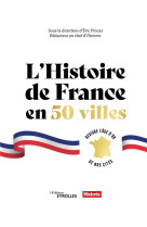 L'histoire de france en 50 villes - revivre l'age d'or de nos cites