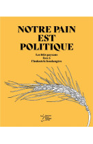 Notre pain est politique - les bles paysans face a l'industrie boulangere