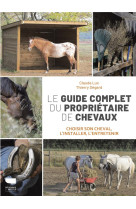 Le guide complet du proprietaire de chevaux. choisir son cheval, l'installer, l'entretenir