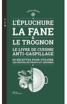 L'epluchure, la fane et le trognon  (60 recettes pour utiliser les restes de fruits et legumes) - le