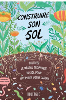 Construire son sol - cultivez le reseau trophique du sol pour optimiser votre jardin