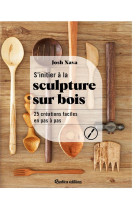 S'initier a la sculpture sur bois - 25 creations faciles en pas a pas