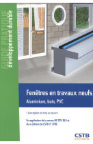 Fenetres en travaux neufs aluminium, bois, pvc - conception et mise en oeuvre. en application de la