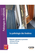 La pathologie des fenetres - diagnostic, reparations et prevention. aluminium pvc, bois. neuf et ren