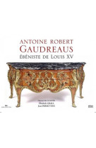 Antoine robert gaudreaus - ebeniste de louis xv