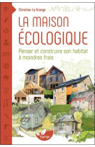 La maison écologique - penser et construire son habitat à moindre frais