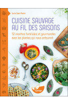 Cuisine sauvage au fil des saisons - 112 recettes familiales et gourmandes avec les plantes qui nous entourent