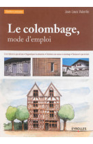 Le colombage, mode d'emploi - lire et decrire le pan de bois - diagnostiquer les desordres - entrete