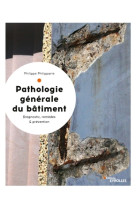 Pathologie generale du batiment - diagnostic, remedes et prevention