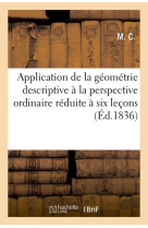 Application de la geometrie descriptive a la perspective ordinaire reduite a six lecons