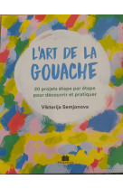 L'art de la gouache - 20 projets etape par etape pour decouvrir et pratiquer