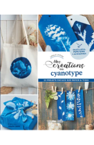 Mes creations en cyanotype - 23 projets faciles sur papier et tissu