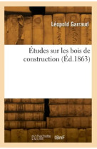 Etudes sur les bois de construction