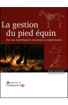 La gestion du pied equin - par une marechalerie raisonnee et respectueuse