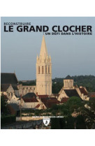 Le grand clocher - reconstruire, un defi dans l'histoire