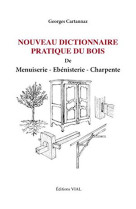 Nouveau dictionnaire pratique du bois menuiserie ebenisterie charpente