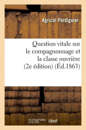 QUESTION VITALE SUR LE COMPAGNONNAGE ET LA CLASSE OUVRIERE (2E EDITION) (ED.1863) - PERDIGUIER AGRICOL - HACHETTE