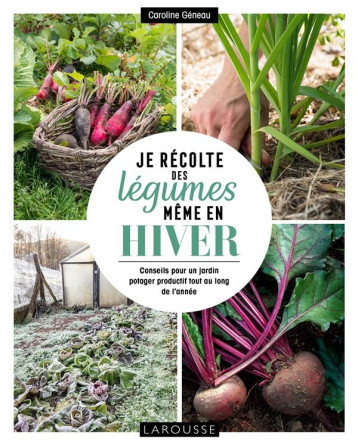 JE RECOLTE DES LEGUMES, MEME EN HIVER - GENEAU CAROLINE - LAROUSSE