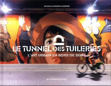 LE TUNNEL DES TUILERIES - L'ART URBAIN EN BORD DE SEINE - COLLECTIF - GALLIMARD