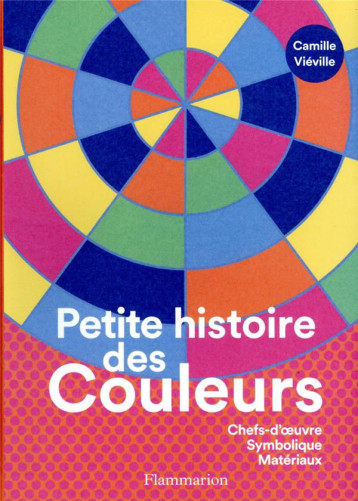 PETITE HISTOIRE DES COULEURS - CHEFS-D'OEUVRE - SYMBOLIQUE - MATERIAUX - VIEVILLE CAMILLE - FLAMMARION