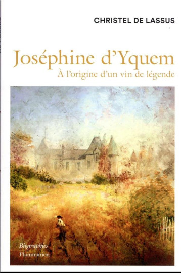 JOSEPHINE D'YQUEM - A L'ORIGINE D'UN VIN DE LEGENDE - DE LASSUS CHRISTEL - FLAMMARION