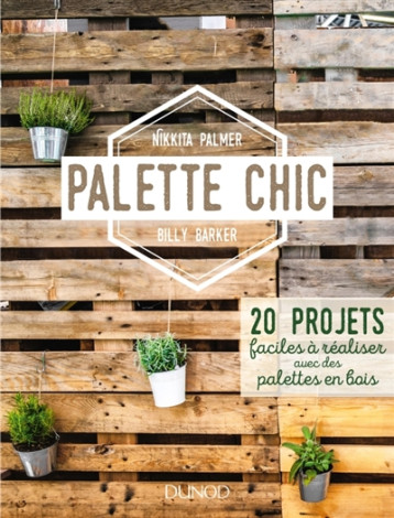 PALETTE CHIC - 20 PROJETS FACILES A REALISER AVEC DES PALETTES EN BOIS - PALMER/BARKER - DUNOD