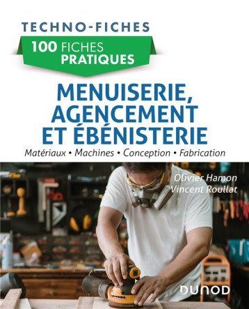 100 FICHES PRATIQUES DE MENUISERIE, AGENCEMENT ET  EBENISTERIE - MATERIAUX, MACHINES, CONCEPTION, FA - HAMON/ROULLAT - DUNOD