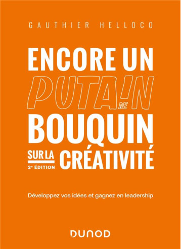 ENCORE UN PUTAIN DE BOUQUIN SUR LA CREATIVITE - 2E ED. - DEVELOPPEZ VOS IDEES ET GAGNEZ EN LEADERSHI - HELLOCO GAUTHIER - DUNOD