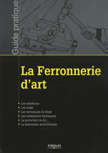 LA FERRONNERIE D'ART - LES MATERIAUX. LES OUTILS. LES TECHNIQUES DE FORGE. LES TRAITEMENTS THERMIQUE - ECOLE ATELIER DE RESTAURATION - EYROLLES