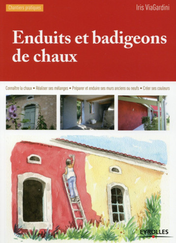 ENDUITS ET BADIGEONS DE CHAUX - CONNAITRE LA CHAUX. REALISER SES MELANGES. PREPARER ET ENDUIRE SES M - VIAGARDINI IRIS - Eyrolles