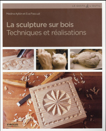 LA SCULPTURE SUR BOIS - TECHNIQUES ET REALISATIONS. - AYLLON/PASCUAL - Eyrolles