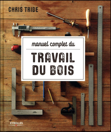 MANUEL COMPLET DU TRAVAIL DU BOIS - TRIBE/CHOIN - EYROLLES