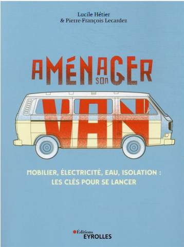 AMENAGER SON VAN - MOBILIER, ELECTRICITE, EAU, ISOLATION : LES CLES POUR SE LANCER - HETIER/LECARDEZ - EYROLLES