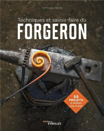 TECHNIQUES ET SAVOIR-FAIRE DU FORGERON - 55 PROJETS A REALISER PAS A PAS - WICKS NICHOLAS - EYROLLES