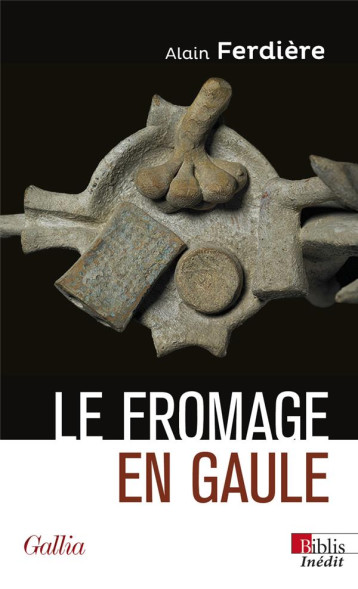 LE FROMAGE EN GAULE - ORIGINES, PRODUCTION ET CONSOMMATION DANS LE MONDE ANTIQUE - FERDIERE ALAIN - CNRS