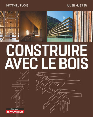 CONSTRUIRE AVEC LE BOIS - MATERIAU BOIS ET SES DERIVES - CONCEPTION ET MISE EN OEUVRE - EXEMPLES DE - FUCHS/MUSSIER - ARGUS